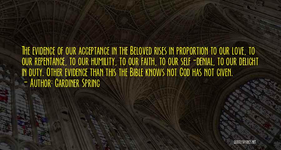 Gardiner Spring Quotes: The Evidence Of Our Acceptance In The Beloved Rises In Proportion To Our Love, To Our Repentance, To Our Humility,