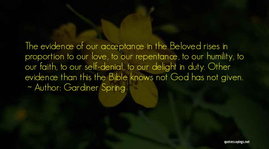 Gardiner Spring Quotes: The Evidence Of Our Acceptance In The Beloved Rises In Proportion To Our Love, To Our Repentance, To Our Humility,