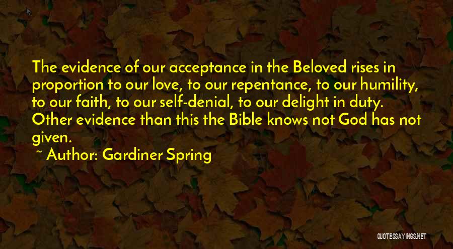 Gardiner Spring Quotes: The Evidence Of Our Acceptance In The Beloved Rises In Proportion To Our Love, To Our Repentance, To Our Humility,