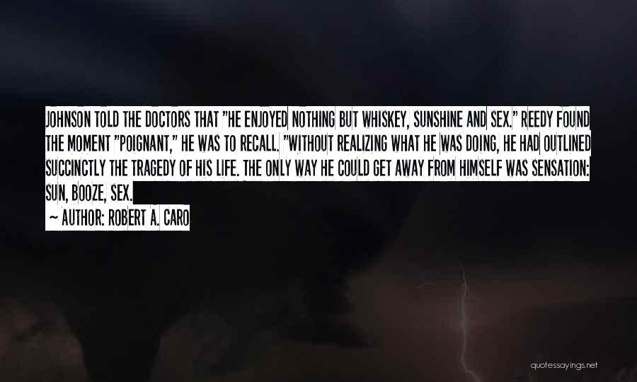 Robert A. Caro Quotes: Johnson Told The Doctors That He Enjoyed Nothing But Whiskey, Sunshine And Sex. Reedy Found The Moment Poignant, He Was