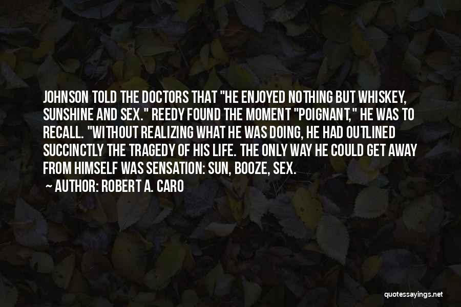 Robert A. Caro Quotes: Johnson Told The Doctors That He Enjoyed Nothing But Whiskey, Sunshine And Sex. Reedy Found The Moment Poignant, He Was