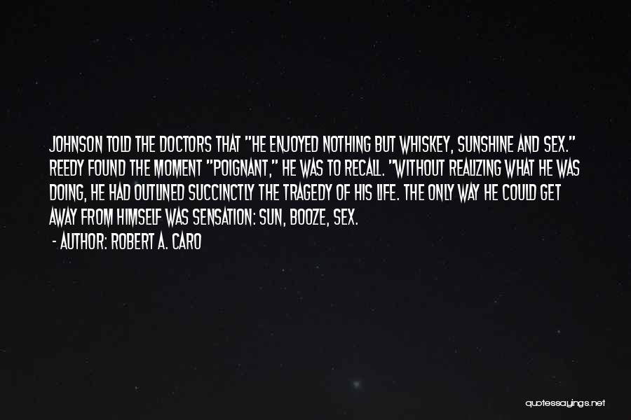 Robert A. Caro Quotes: Johnson Told The Doctors That He Enjoyed Nothing But Whiskey, Sunshine And Sex. Reedy Found The Moment Poignant, He Was