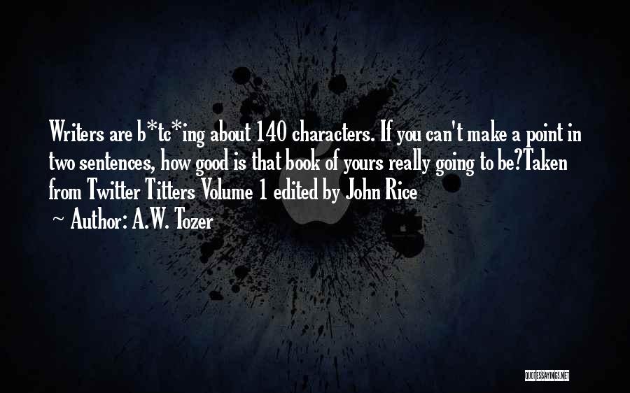 A.W. Tozer Quotes: Writers Are B*tc*ing About 140 Characters. If You Can't Make A Point In Two Sentences, How Good Is That Book