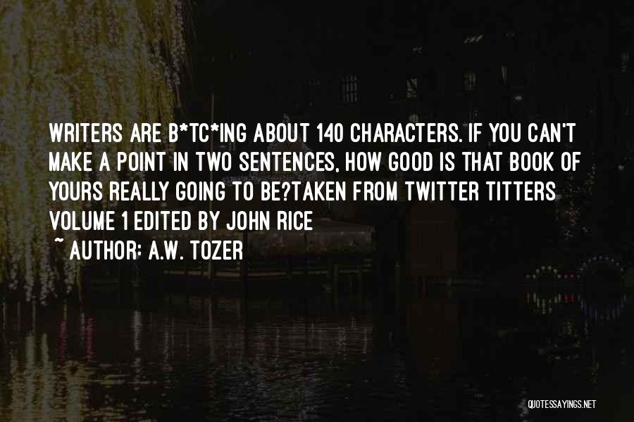 A.W. Tozer Quotes: Writers Are B*tc*ing About 140 Characters. If You Can't Make A Point In Two Sentences, How Good Is That Book