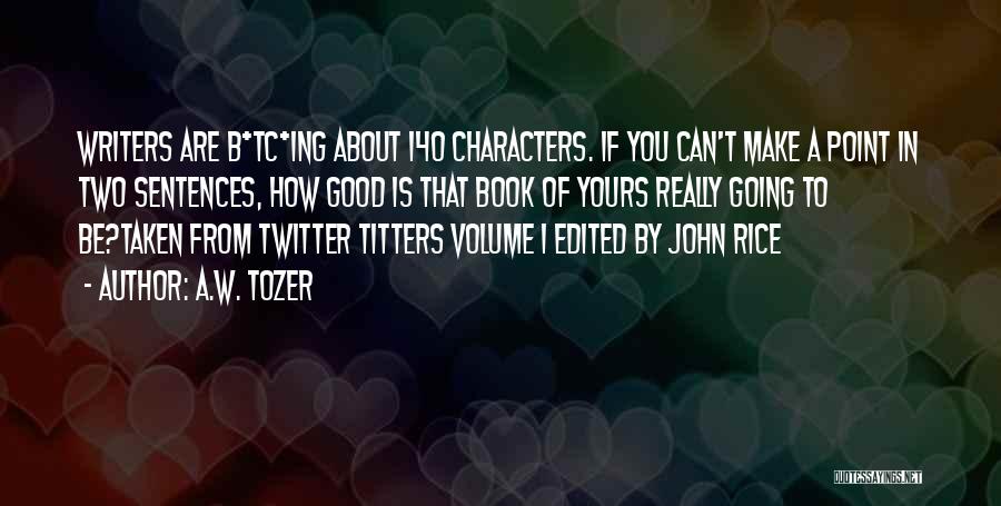 A.W. Tozer Quotes: Writers Are B*tc*ing About 140 Characters. If You Can't Make A Point In Two Sentences, How Good Is That Book