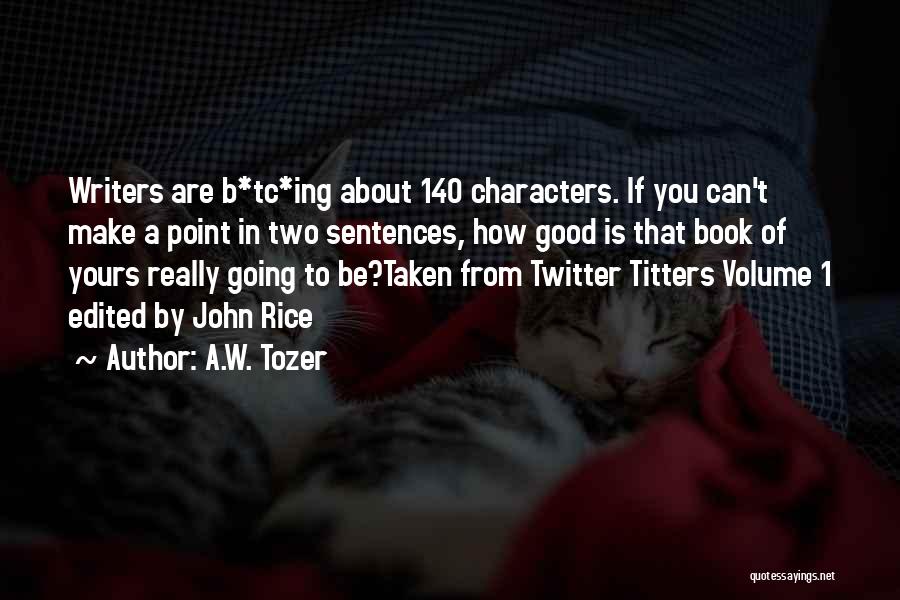 A.W. Tozer Quotes: Writers Are B*tc*ing About 140 Characters. If You Can't Make A Point In Two Sentences, How Good Is That Book