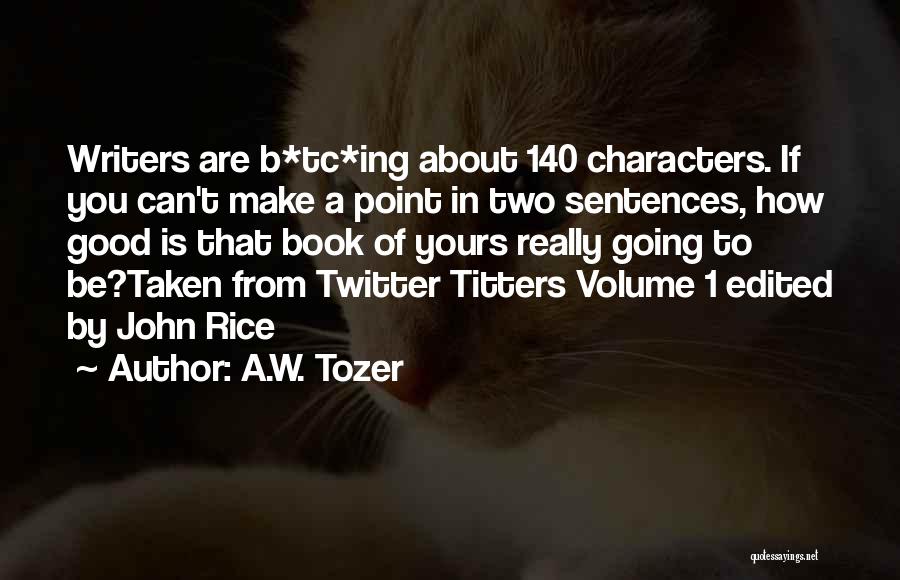 A.W. Tozer Quotes: Writers Are B*tc*ing About 140 Characters. If You Can't Make A Point In Two Sentences, How Good Is That Book