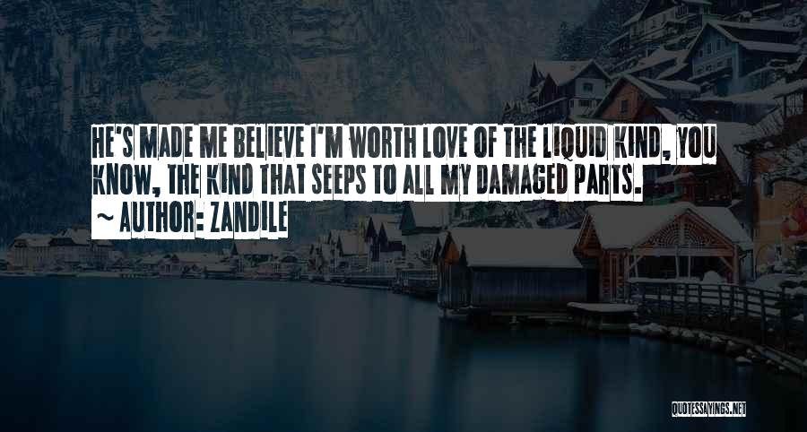 Zandile Quotes: He's Made Me Believe I'm Worth Love Of The Liquid Kind, You Know, The Kind That Seeps To All My