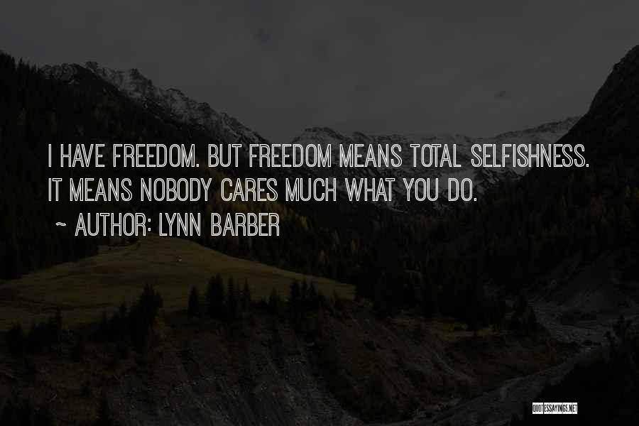 Lynn Barber Quotes: I Have Freedom. But Freedom Means Total Selfishness. It Means Nobody Cares Much What You Do.
