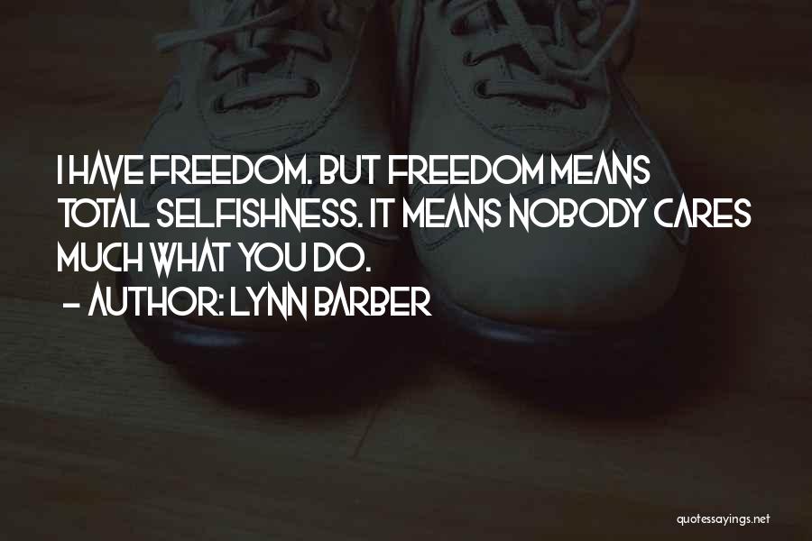 Lynn Barber Quotes: I Have Freedom. But Freedom Means Total Selfishness. It Means Nobody Cares Much What You Do.