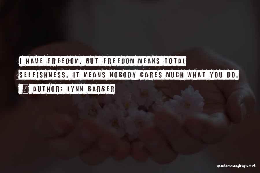 Lynn Barber Quotes: I Have Freedom. But Freedom Means Total Selfishness. It Means Nobody Cares Much What You Do.