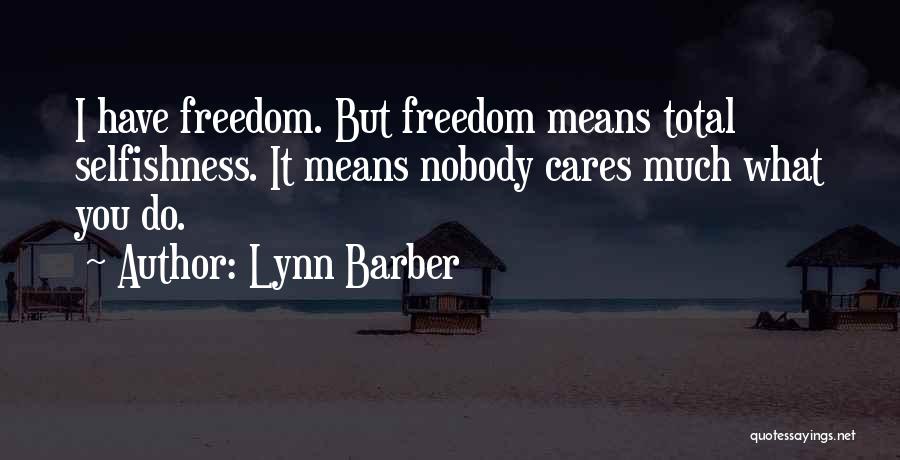 Lynn Barber Quotes: I Have Freedom. But Freedom Means Total Selfishness. It Means Nobody Cares Much What You Do.