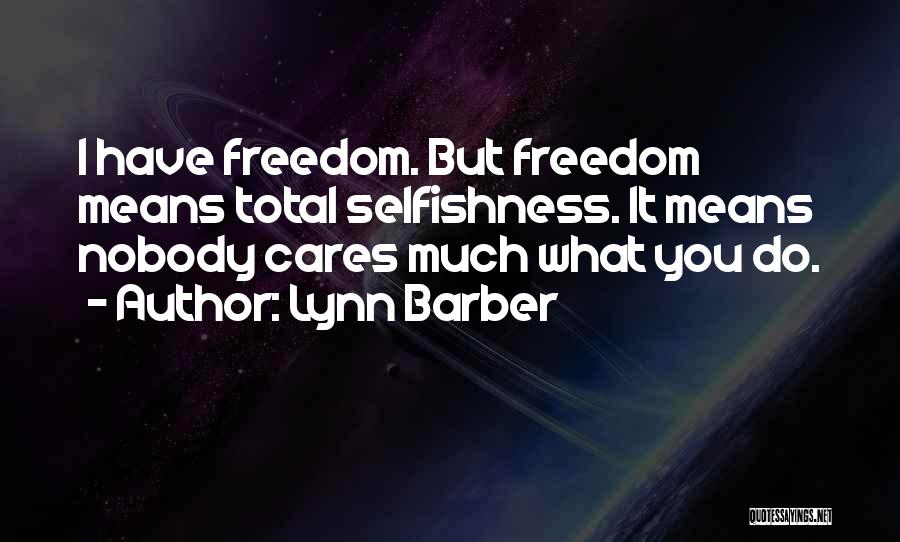 Lynn Barber Quotes: I Have Freedom. But Freedom Means Total Selfishness. It Means Nobody Cares Much What You Do.