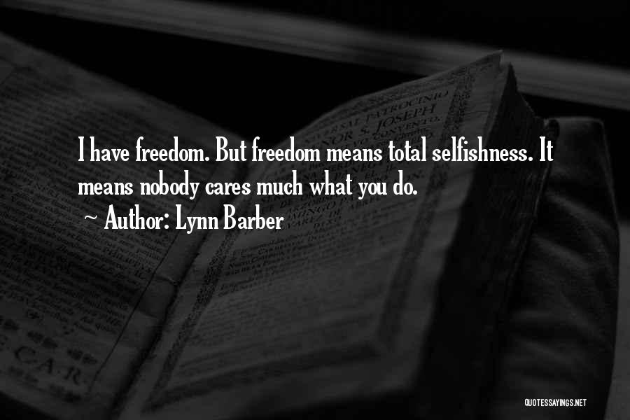 Lynn Barber Quotes: I Have Freedom. But Freedom Means Total Selfishness. It Means Nobody Cares Much What You Do.