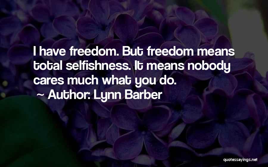 Lynn Barber Quotes: I Have Freedom. But Freedom Means Total Selfishness. It Means Nobody Cares Much What You Do.