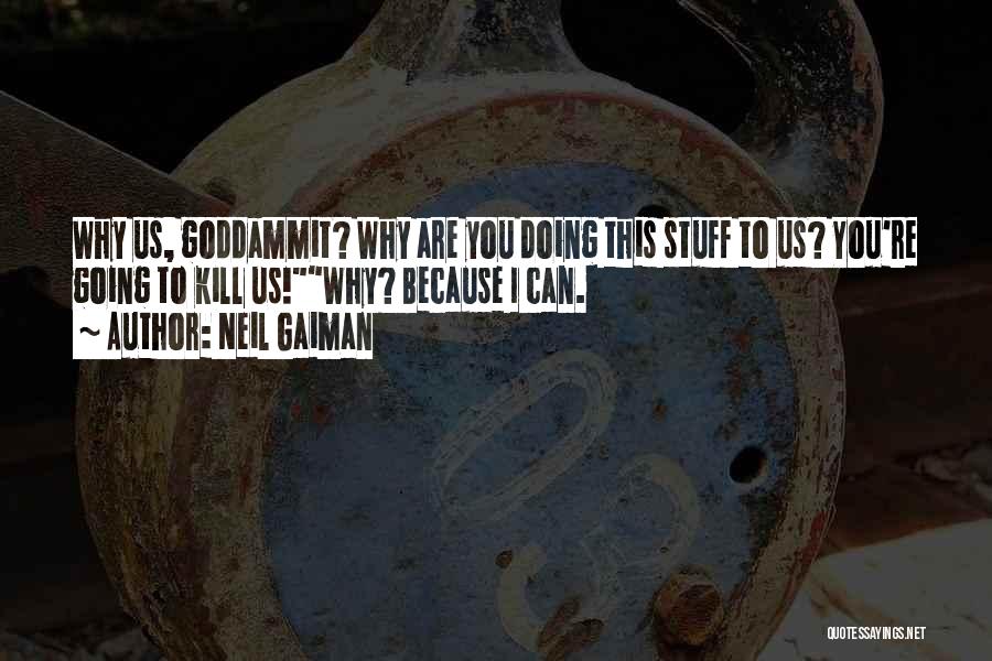 Neil Gaiman Quotes: Why Us, Goddammit? Why Are You Doing This Stuff To Us? You're Going To Kill Us!why? Because I Can.