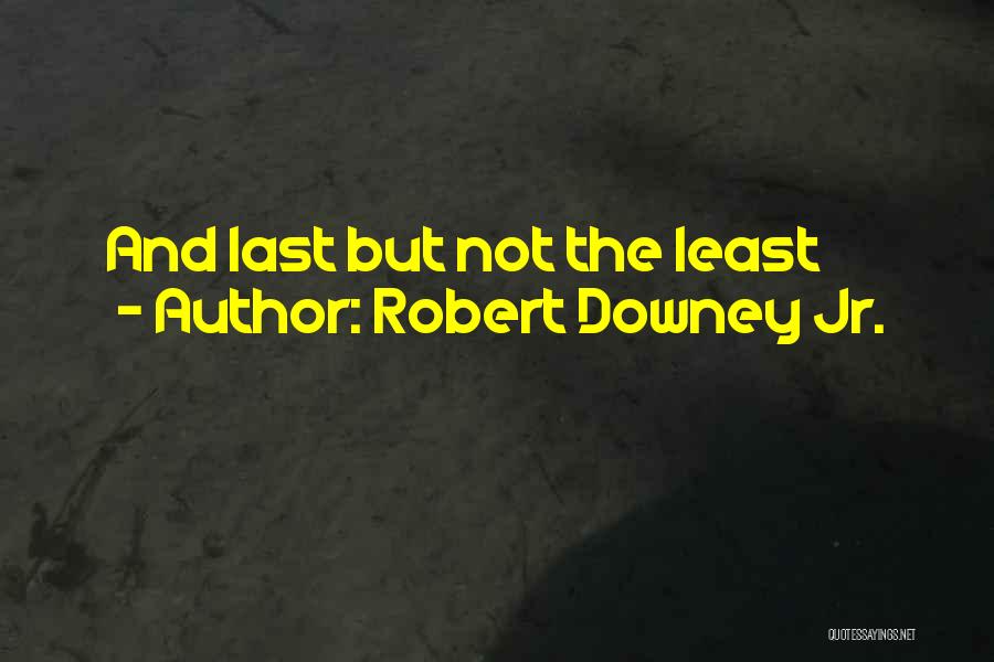 Robert Downey Jr. Quotes: And Last But Not The Least