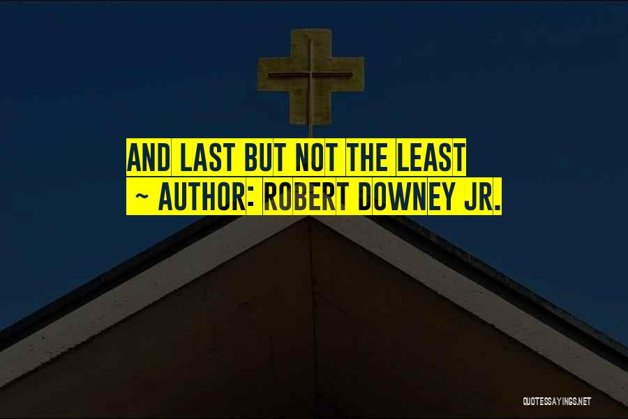 Robert Downey Jr. Quotes: And Last But Not The Least