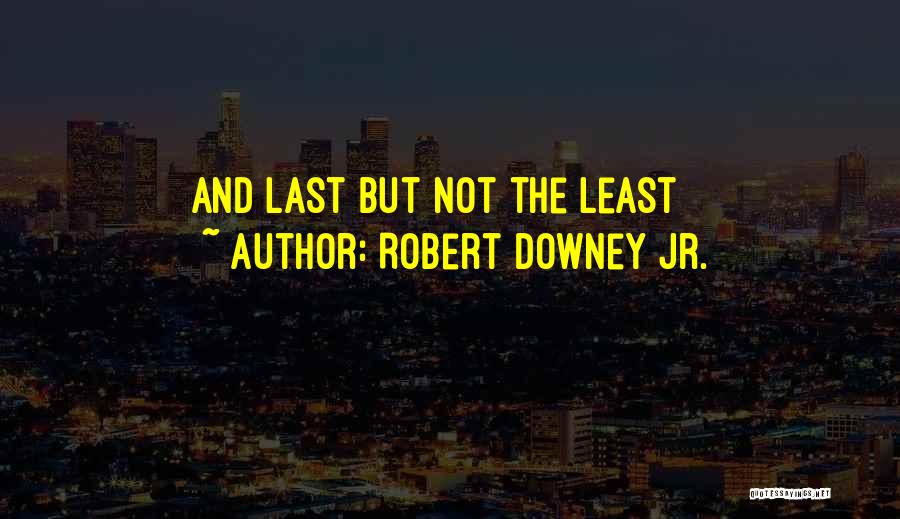 Robert Downey Jr. Quotes: And Last But Not The Least