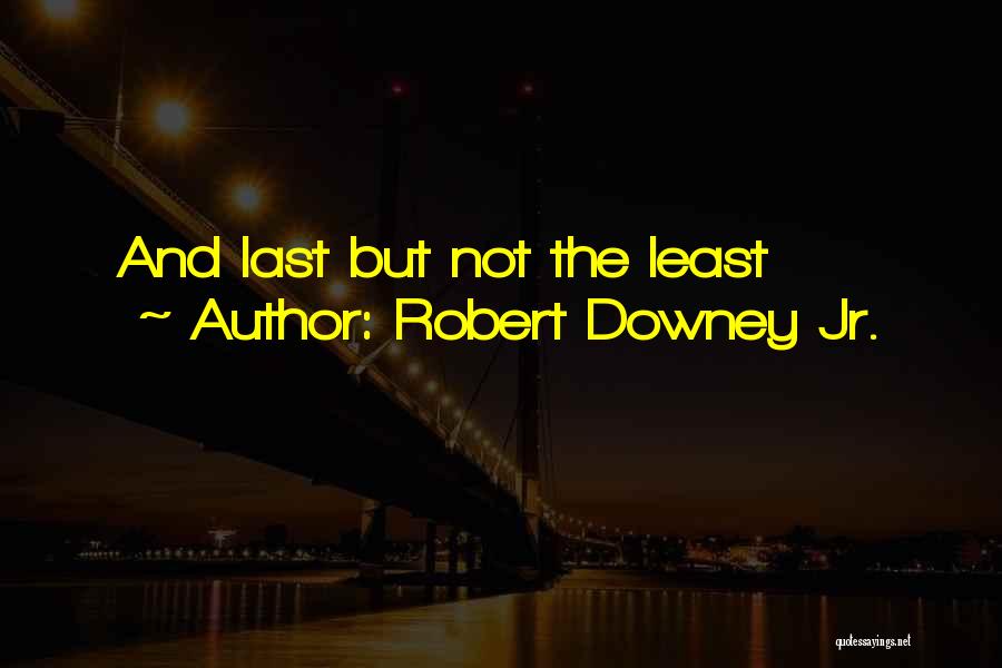 Robert Downey Jr. Quotes: And Last But Not The Least