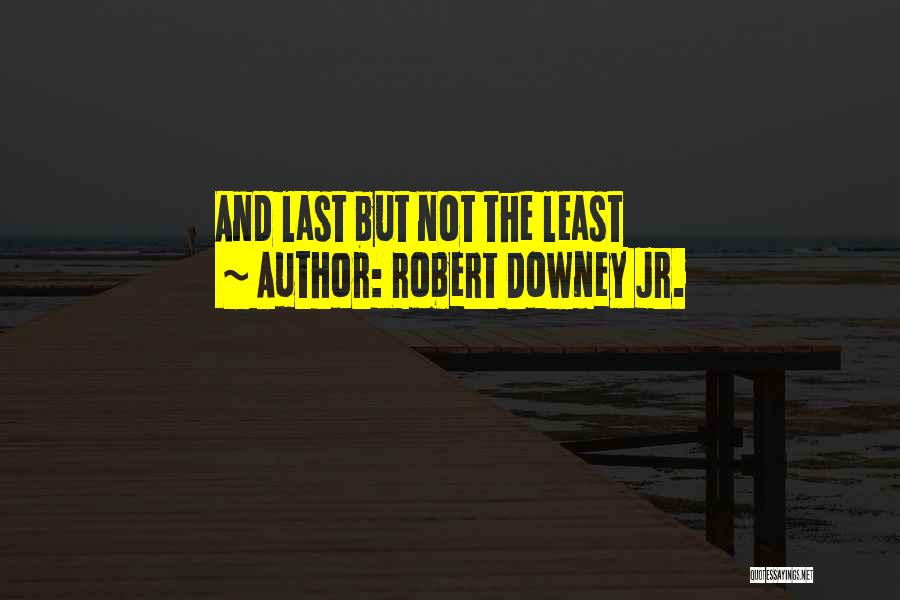 Robert Downey Jr. Quotes: And Last But Not The Least