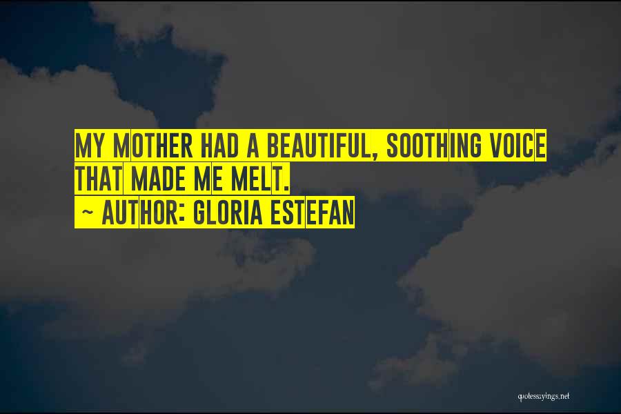Gloria Estefan Quotes: My Mother Had A Beautiful, Soothing Voice That Made Me Melt.