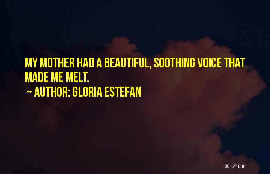 Gloria Estefan Quotes: My Mother Had A Beautiful, Soothing Voice That Made Me Melt.
