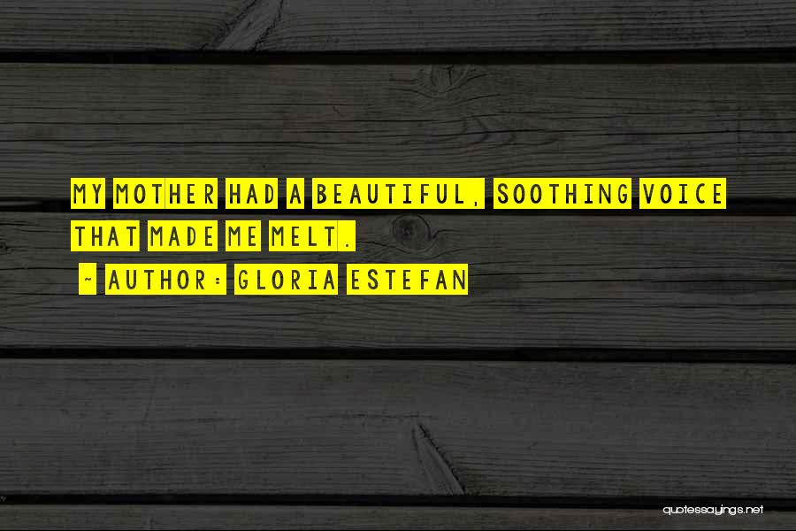 Gloria Estefan Quotes: My Mother Had A Beautiful, Soothing Voice That Made Me Melt.