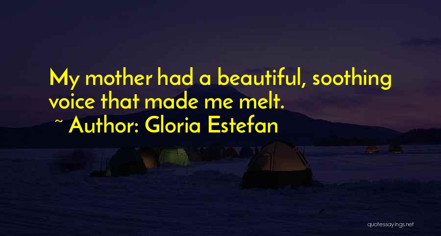 Gloria Estefan Quotes: My Mother Had A Beautiful, Soothing Voice That Made Me Melt.