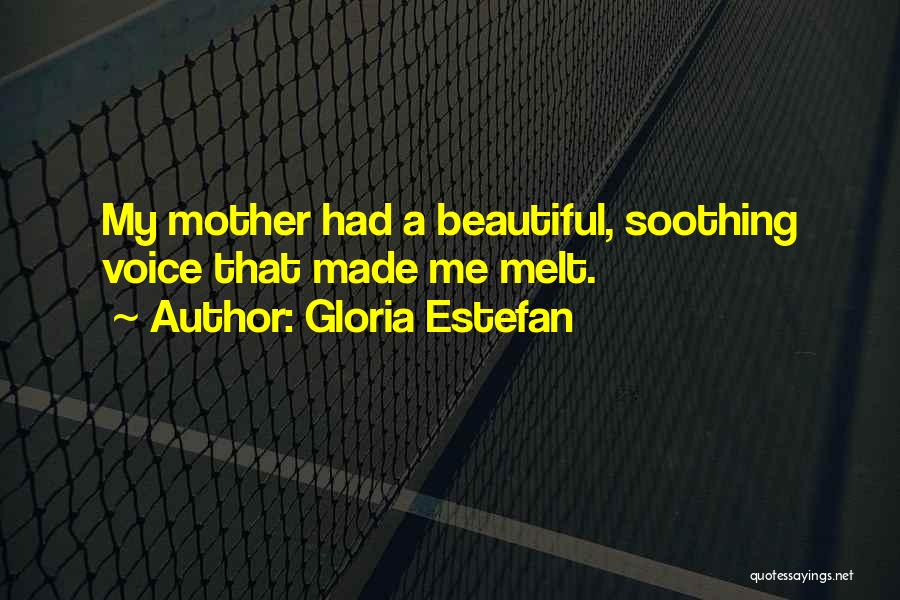 Gloria Estefan Quotes: My Mother Had A Beautiful, Soothing Voice That Made Me Melt.