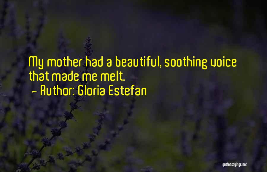 Gloria Estefan Quotes: My Mother Had A Beautiful, Soothing Voice That Made Me Melt.
