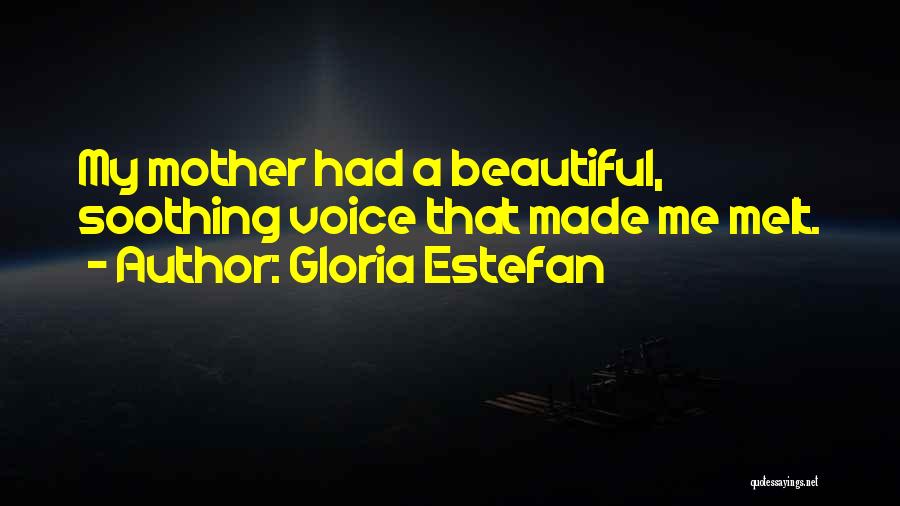 Gloria Estefan Quotes: My Mother Had A Beautiful, Soothing Voice That Made Me Melt.