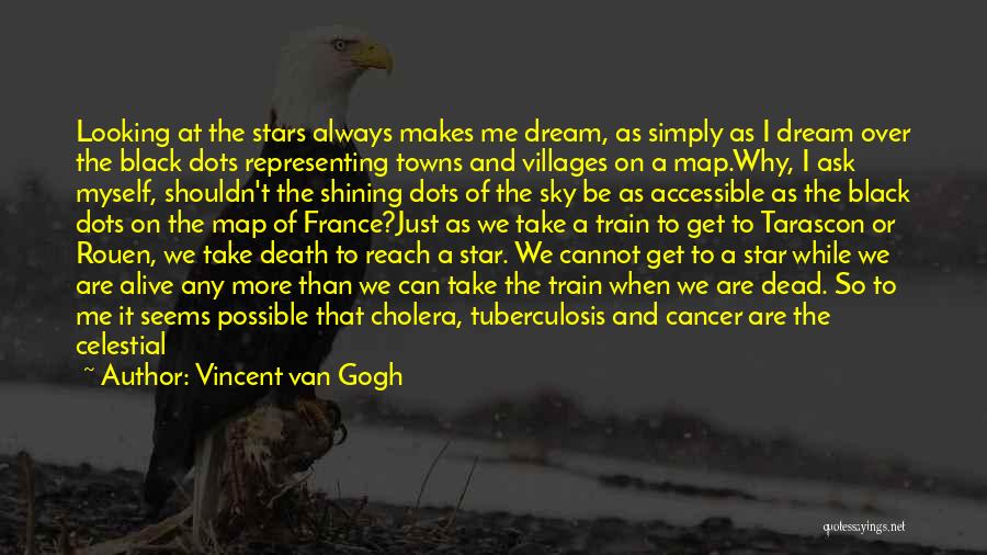 Vincent Van Gogh Quotes: Looking At The Stars Always Makes Me Dream, As Simply As I Dream Over The Black Dots Representing Towns And