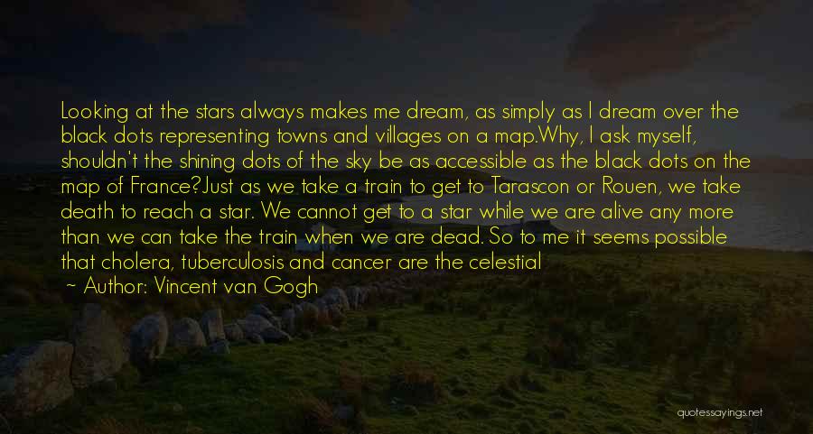 Vincent Van Gogh Quotes: Looking At The Stars Always Makes Me Dream, As Simply As I Dream Over The Black Dots Representing Towns And