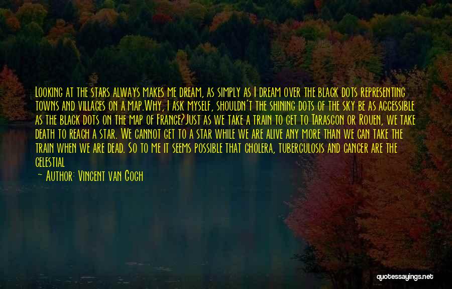 Vincent Van Gogh Quotes: Looking At The Stars Always Makes Me Dream, As Simply As I Dream Over The Black Dots Representing Towns And