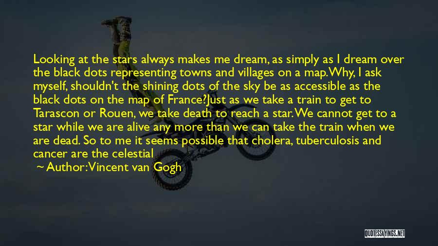 Vincent Van Gogh Quotes: Looking At The Stars Always Makes Me Dream, As Simply As I Dream Over The Black Dots Representing Towns And