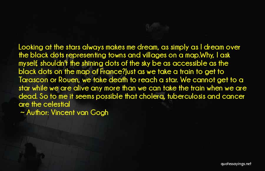 Vincent Van Gogh Quotes: Looking At The Stars Always Makes Me Dream, As Simply As I Dream Over The Black Dots Representing Towns And