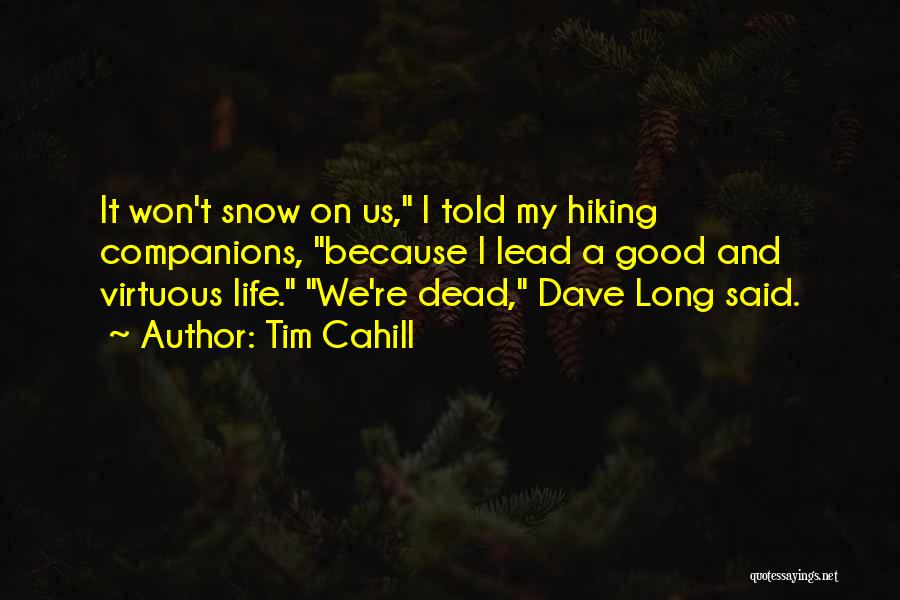 Tim Cahill Quotes: It Won't Snow On Us, I Told My Hiking Companions, Because I Lead A Good And Virtuous Life. We're Dead,