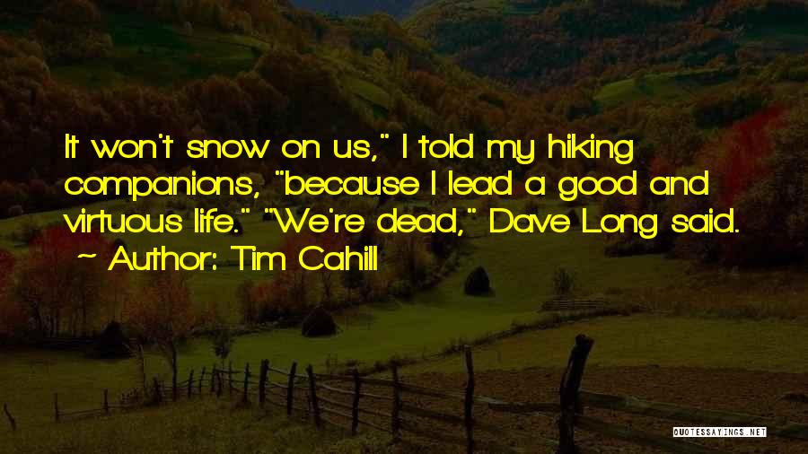 Tim Cahill Quotes: It Won't Snow On Us, I Told My Hiking Companions, Because I Lead A Good And Virtuous Life. We're Dead,