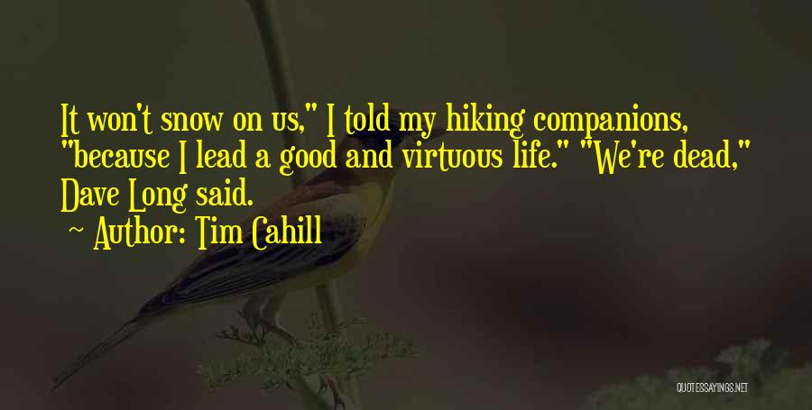 Tim Cahill Quotes: It Won't Snow On Us, I Told My Hiking Companions, Because I Lead A Good And Virtuous Life. We're Dead,