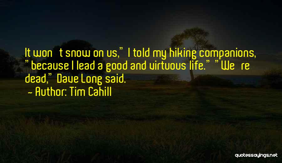 Tim Cahill Quotes: It Won't Snow On Us, I Told My Hiking Companions, Because I Lead A Good And Virtuous Life. We're Dead,