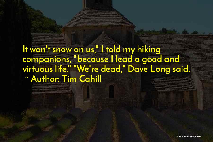 Tim Cahill Quotes: It Won't Snow On Us, I Told My Hiking Companions, Because I Lead A Good And Virtuous Life. We're Dead,