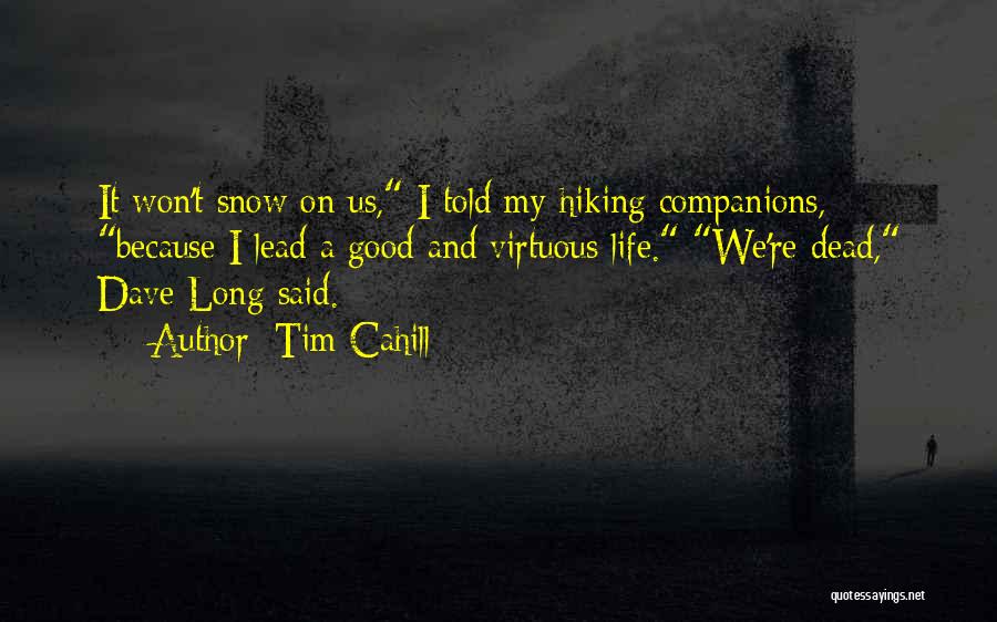 Tim Cahill Quotes: It Won't Snow On Us, I Told My Hiking Companions, Because I Lead A Good And Virtuous Life. We're Dead,