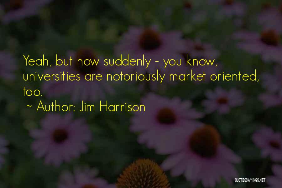 Jim Harrison Quotes: Yeah, But Now Suddenly - You Know, Universities Are Notoriously Market Oriented, Too.