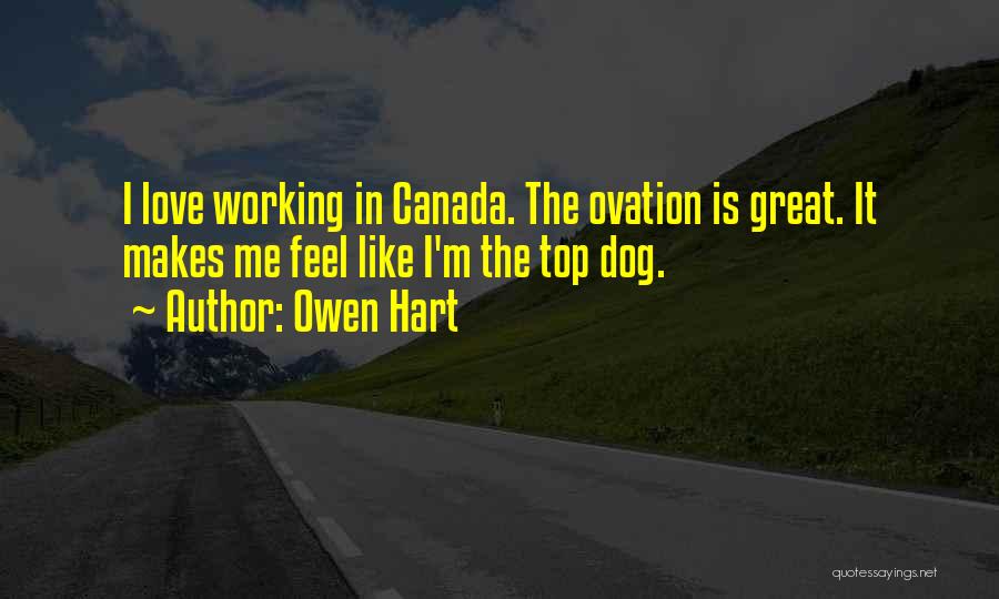 Owen Hart Quotes: I Love Working In Canada. The Ovation Is Great. It Makes Me Feel Like I'm The Top Dog.