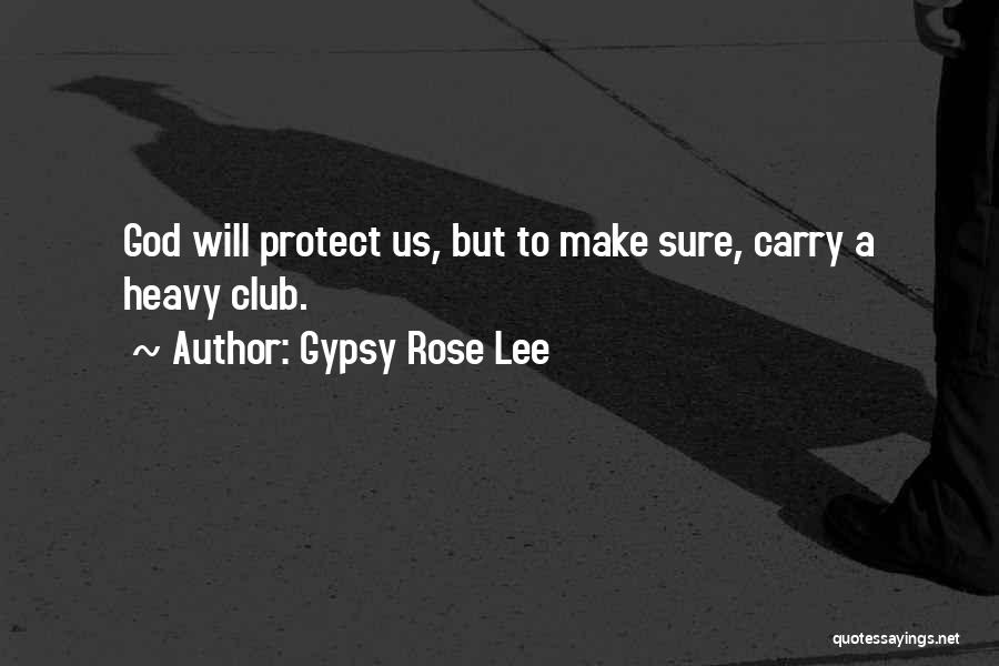 Gypsy Rose Lee Quotes: God Will Protect Us, But To Make Sure, Carry A Heavy Club.