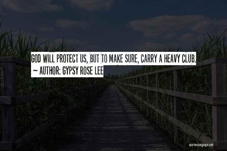 Gypsy Rose Lee Quotes: God Will Protect Us, But To Make Sure, Carry A Heavy Club.