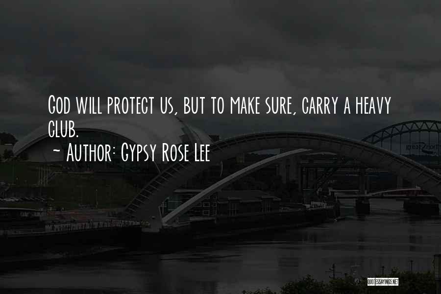 Gypsy Rose Lee Quotes: God Will Protect Us, But To Make Sure, Carry A Heavy Club.