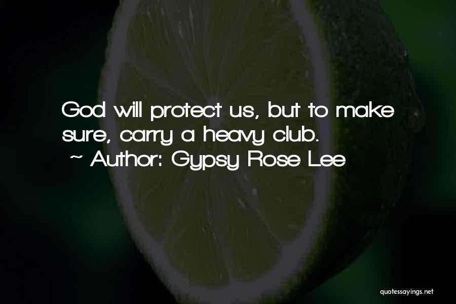 Gypsy Rose Lee Quotes: God Will Protect Us, But To Make Sure, Carry A Heavy Club.