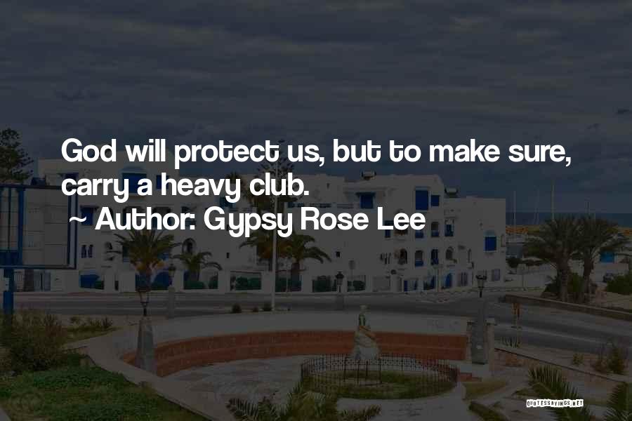 Gypsy Rose Lee Quotes: God Will Protect Us, But To Make Sure, Carry A Heavy Club.